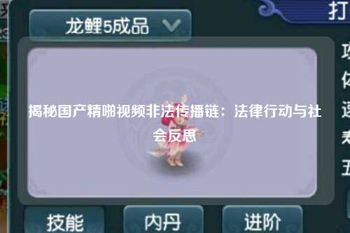 揭秘国产精啪视频非法传播链：法律行动与社会反思