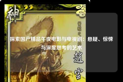 探索国产精品午夜电影与电视剧：悬疑、惊悚与深度思考的艺术
