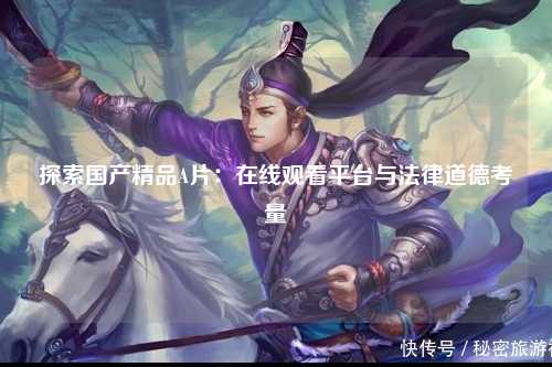 探索国产精品A片：在线观看平台与法律道德考量