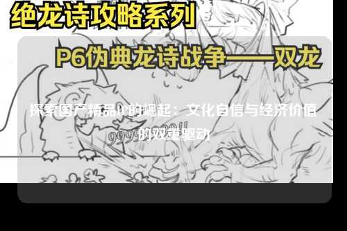 探索国产精品IP的崛起：文化自信与经济价值的双重驱动