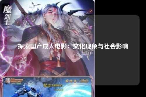 探索国产成人电影：文化现象与社会影响