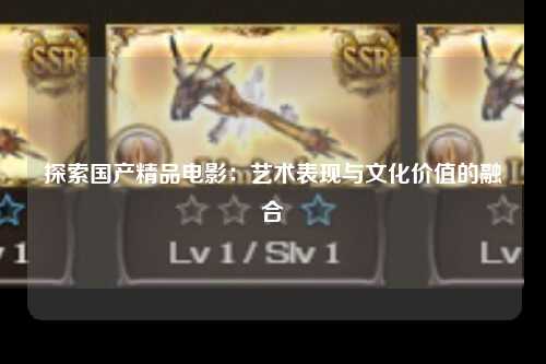 探索国产精品电影：艺术表现与文化价值的融合