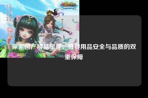 探索国产精品蜜芽：母婴用品安全与品质的双重保障