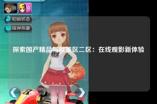 探索国产精品与欧美区二区：在线观影新体验