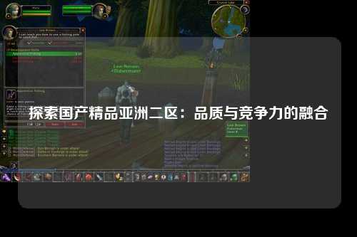 探索国产精品亚洲二区：品质与竞争力的融合
