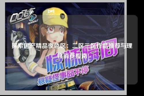 探索国产精品夜色区：二区三区作品推荐与理性消费指南