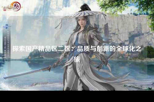 探索国产精品区二区：品质与创新的全球化之旅