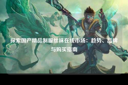 探索国产精品制服丝袜在线市场：趋势、品牌与购买指南