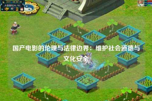 国产电影的伦理与法律边界：维护社会道德与文化安全