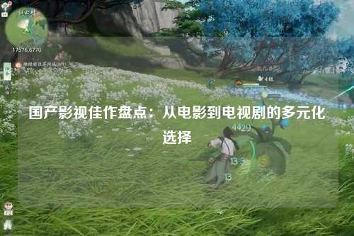 国产影视佳作盘点：从电影到电视剧的多元化选择