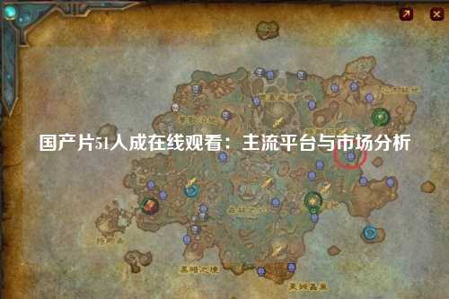 国产片51人成在线观看：主流平台与市场分析