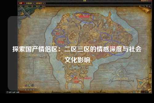 探索国产情侣区：二区三区的情感深度与社会文化影响