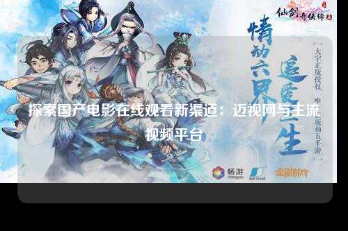 探索国产电影在线观看新渠道：迈视网与主流视频平台