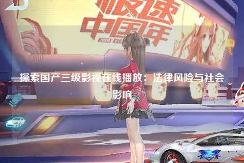 探索国产三级影视在线播放：法律风险与社会影响