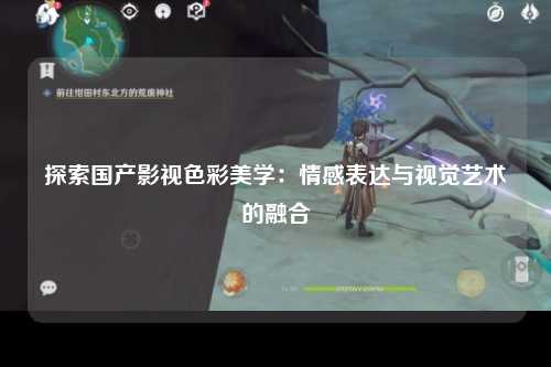 探索国产影视色彩美学：情感表达与视觉艺术的融合