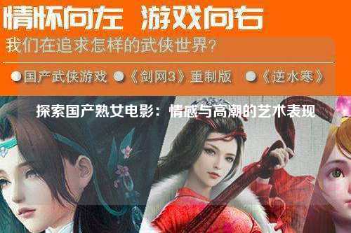 探索国产熟女电影：情感与高潮的艺术表现