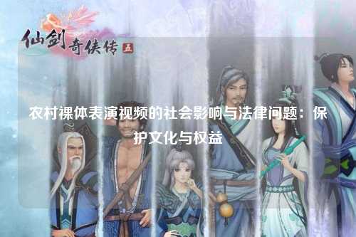 农村裸体表演视频的社会影响与法律问题：保护文化与权益