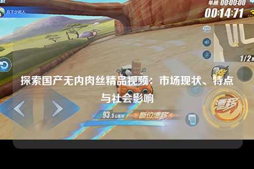 探索国产无内肉丝精品视频：市场现状、特点与社会影响