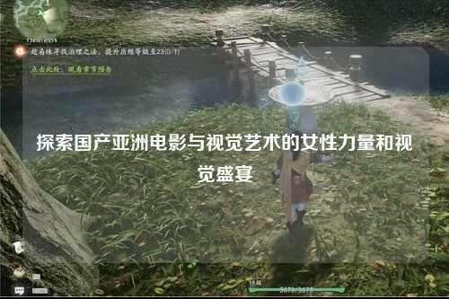 探索国产亚洲电影与视觉艺术的女性力量和视觉盛宴