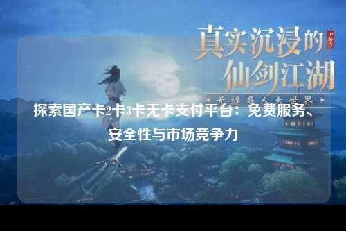 探索国产卡2卡3卡无卡支付平台：免费服务、安全性与市场竞争力