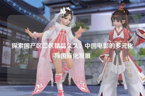 探索国产区二区精品久久：中国电影的多元化与国际化发展