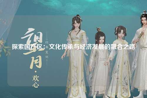 探索国产区：文化传承与经济发展的融合之路