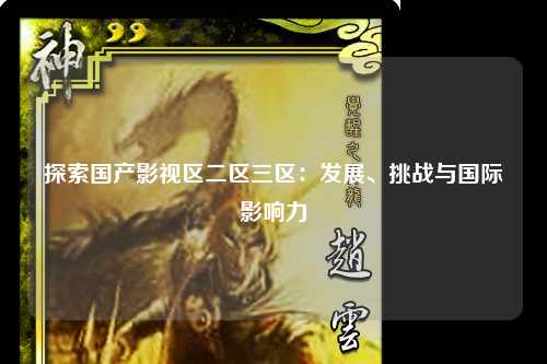 探索国产影视区二区三区：发展、挑战与国际影响力