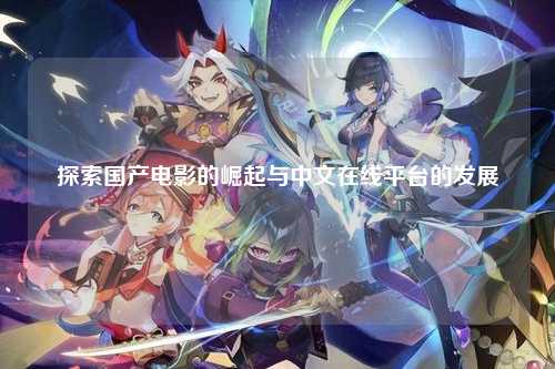 探索国产电影的崛起与中文在线平台的发展