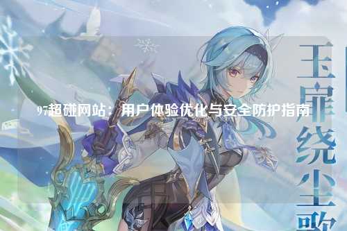 97超碰网站：用户体验优化与安全防护指南