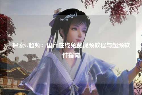 探索97超频：国产在线免费视频教程与超频软件指南
