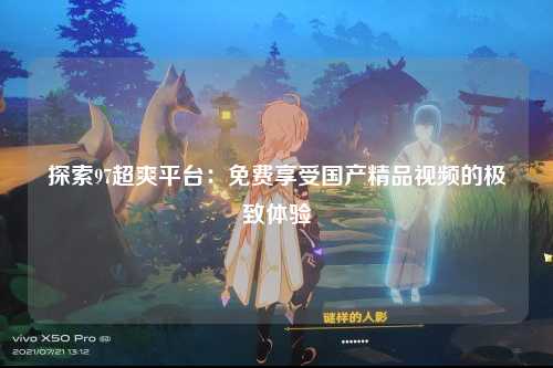 探索97超爽平台：免费享受国产精品视频的极致体验