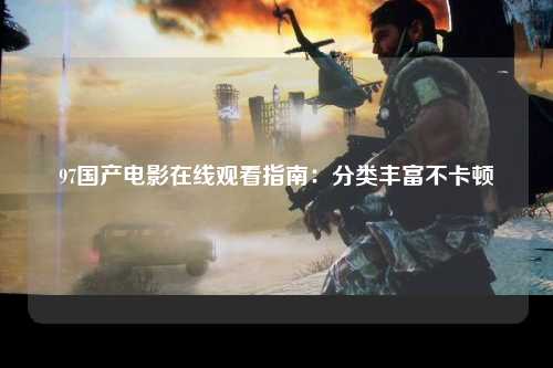 97国产电影在线观看指南：分类丰富不卡顿