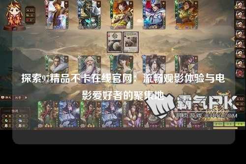 探索97精品不卡在线官网：流畅观影体验与电影爱好者的聚集地