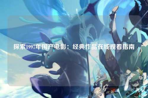探索1997年国产电影：经典作品在线观看指南