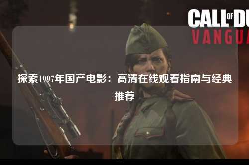 探索1997年国产电影：高清在线观看指南与经典推荐