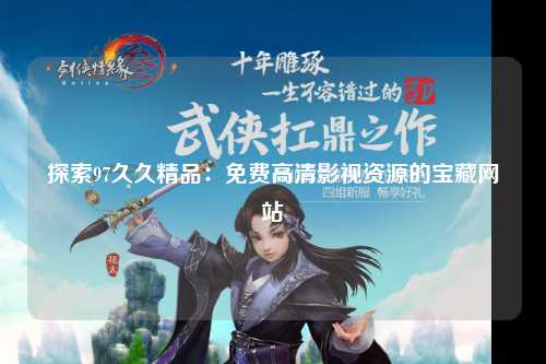 探索97久久精品：免费高清影视资源的宝藏网站