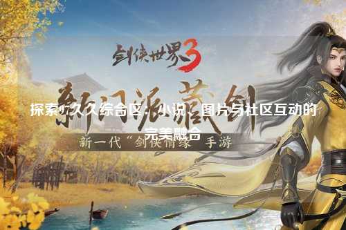 探索97久久综合区：小说、图片与社区互动的完美融合