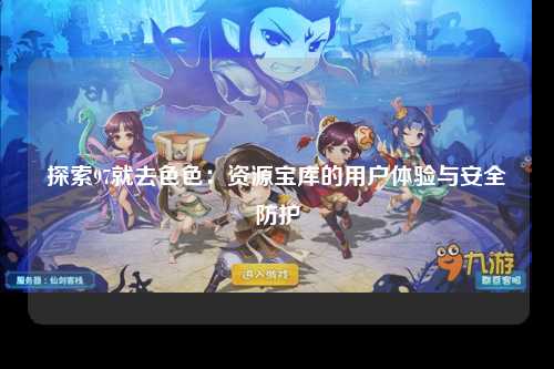 探索97就去色色：资源宝库的用户体验与安全防护