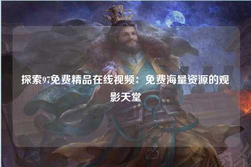 探索97免费精品在线视频：免费海量资源的观影天堂