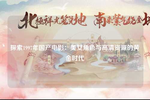 探索1997年国产电影：美女角色与高清资源的黄金时代