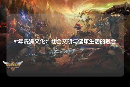 97年洗澡文化：社会文明与健康生活的融合