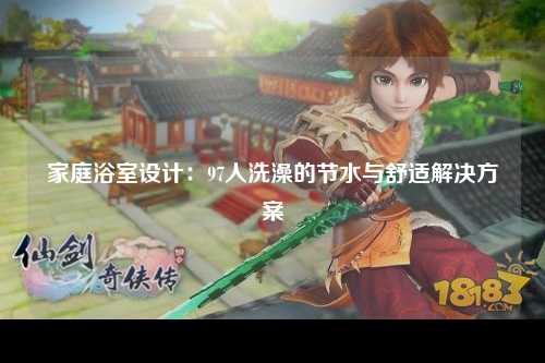 家庭浴室设计：97人洗澡的节水与舒适解决方案