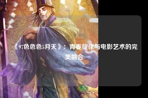 《97色色色5月天》：青春旋律与电影艺术的完美融合